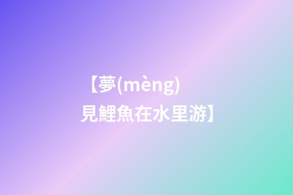 【夢(mèng)見鯉魚在水里游】
