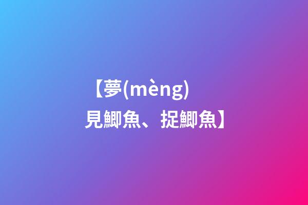 【夢(mèng)見鯽魚、捉鯽魚】