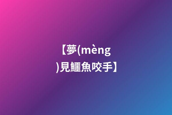 【夢(mèng)見鱷魚咬手】