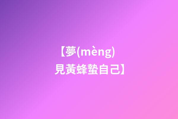 【夢(mèng)見黃蜂蟄自己】
