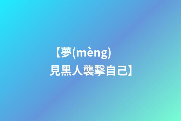 【夢(mèng)見黑人襲擊自己】