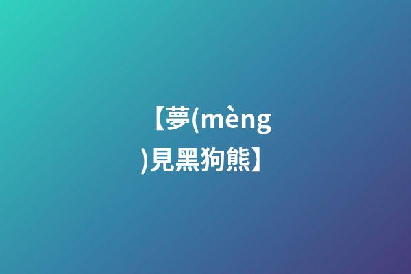 【夢(mèng)見黑狗熊】