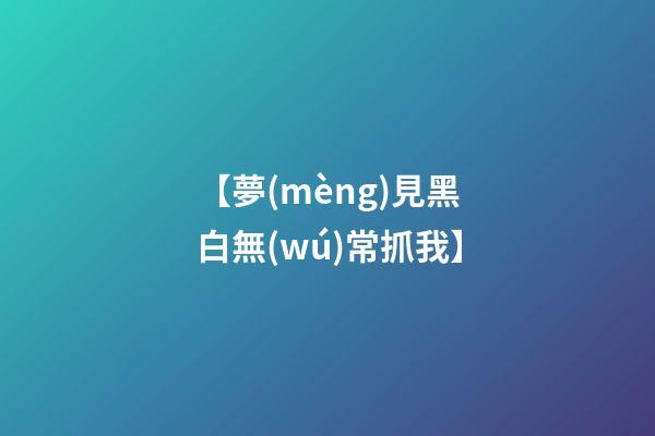 【夢(mèng)見黑白無(wú)常抓我】