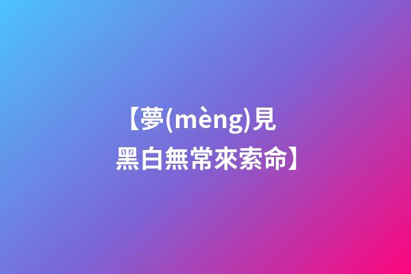 【夢(mèng)見黑白無常來索命】