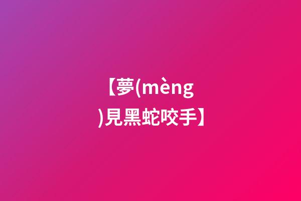 【夢(mèng)見黑蛇咬手】