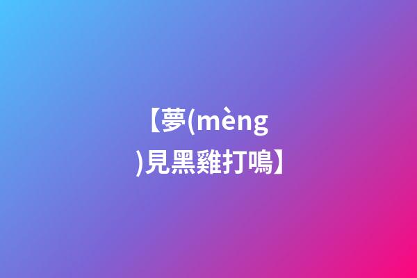 【夢(mèng)見黑雞打鳴】
