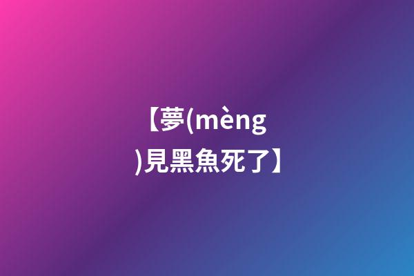 【夢(mèng)見黑魚死了】