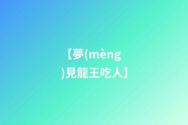 【夢(mèng)見龍王吃人】