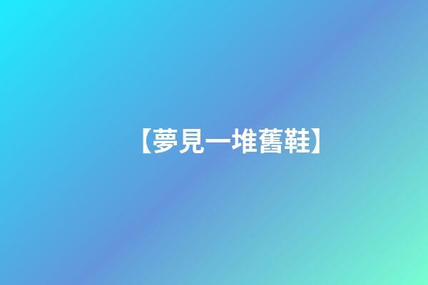 【夢見一堆舊鞋】