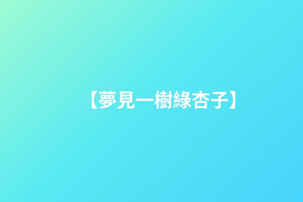 【夢見一樹綠杏子】