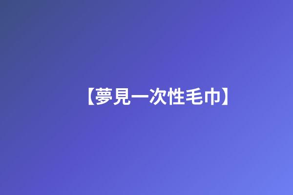【夢見一次性毛巾】