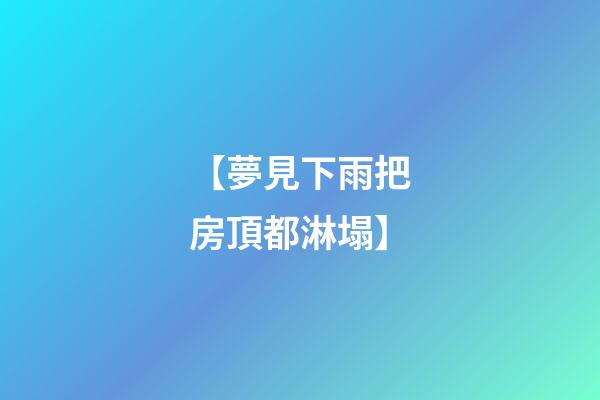 【夢見下雨把房頂都淋塌】