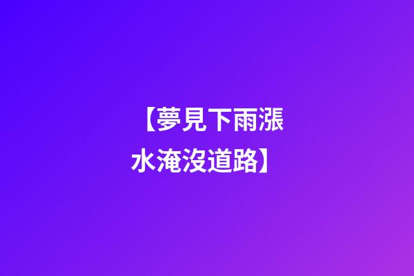 【夢見下雨漲水淹沒道路】