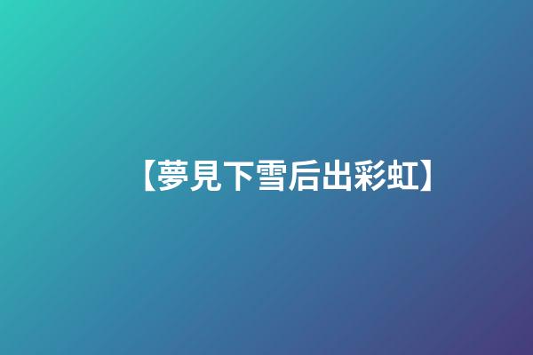 【夢見下雪后出彩虹】