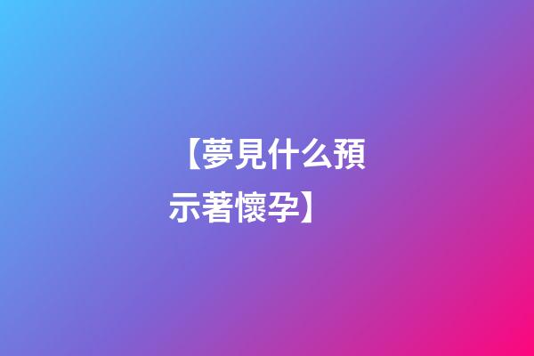 【夢見什么預示著懷孕】
