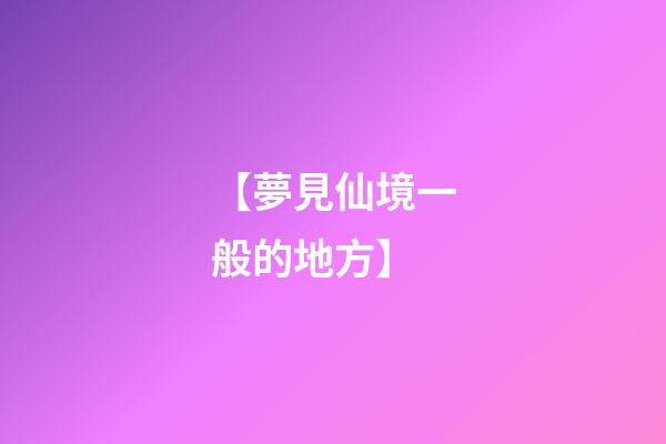 【夢見仙境一般的地方】