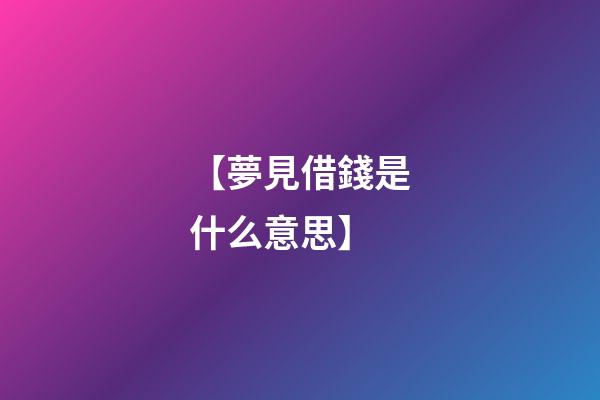 【夢見借錢是什么意思】