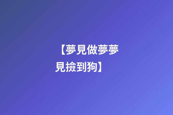 【夢見做夢夢見撿到狗】