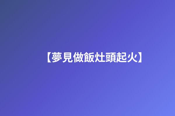 【夢見做飯灶頭起火】