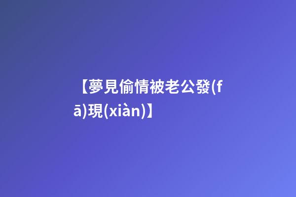 【夢見偷情被老公發(fā)現(xiàn)】
