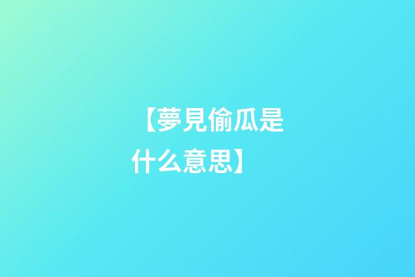 【夢見偷瓜是什么意思】