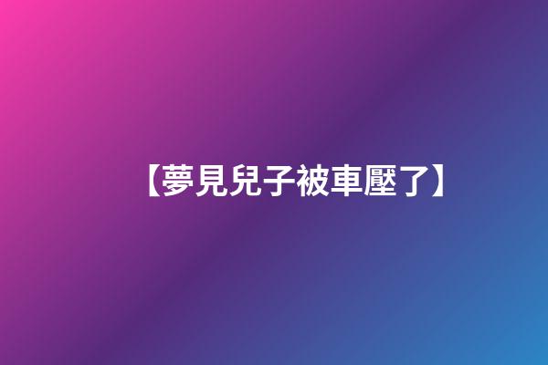 【夢見兒子被車壓了】