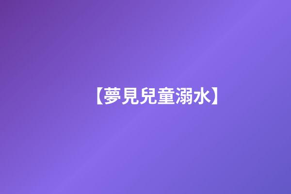 【夢見兒童溺水】