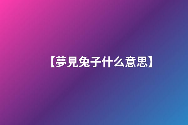 【夢見兔子什么意思】