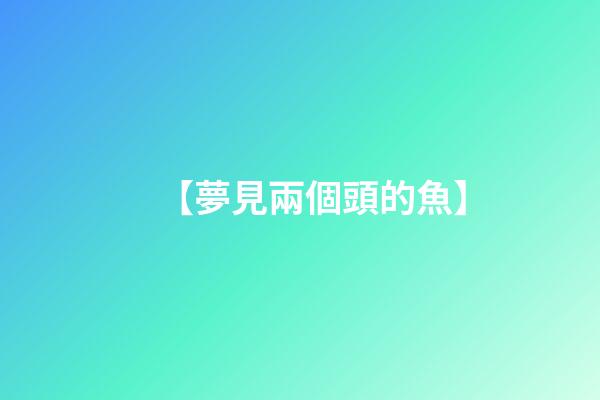 【夢見兩個頭的魚】