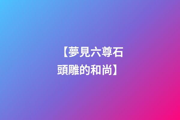 【夢見六尊石頭雕的和尚】