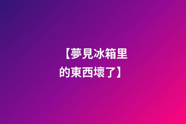 【夢見冰箱里的東西壞了】