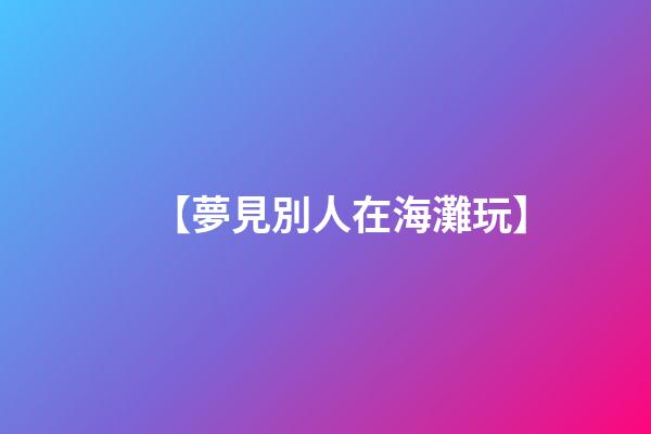 【夢見別人在海灘玩】