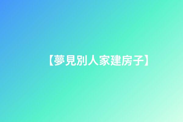 【夢見別人家建房子】