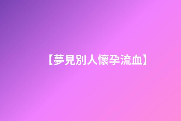 【夢見別人懷孕流血】