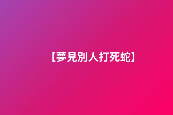 【夢見別人打死蛇】