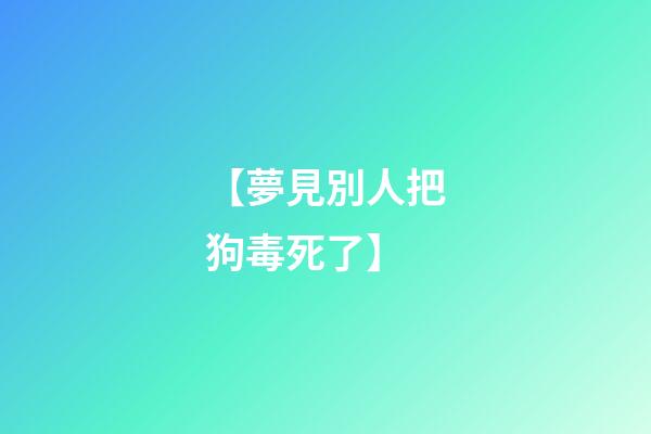 【夢見別人把狗毒死了】