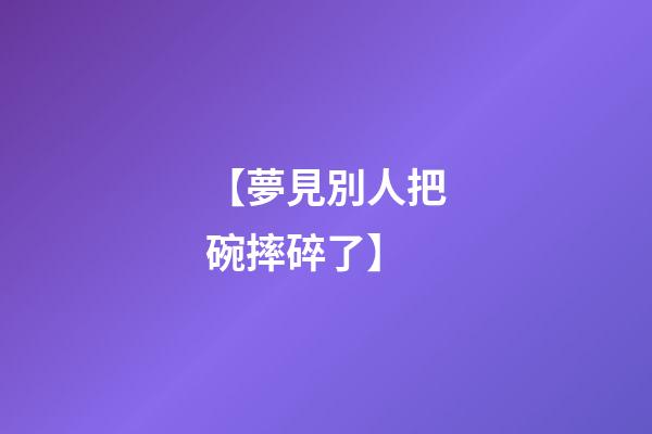 【夢見別人把碗摔碎了】