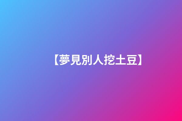 【夢見別人挖土豆】