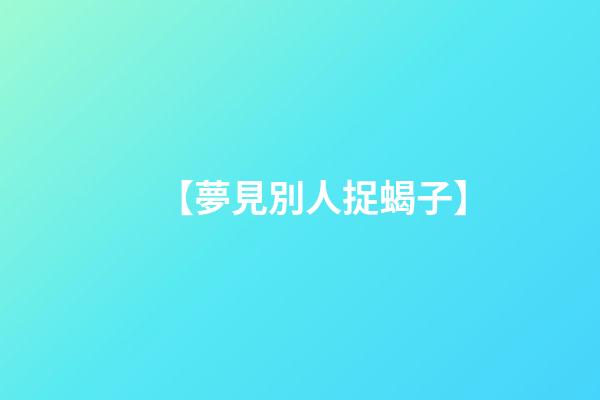 【夢見別人捉蝎子】