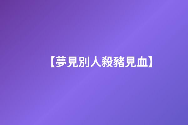【夢見別人殺豬見血】
