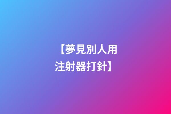 【夢見別人用注射器打針】