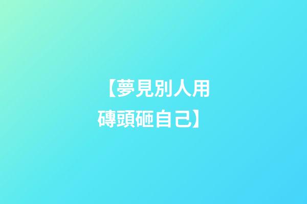 【夢見別人用磚頭砸自己】