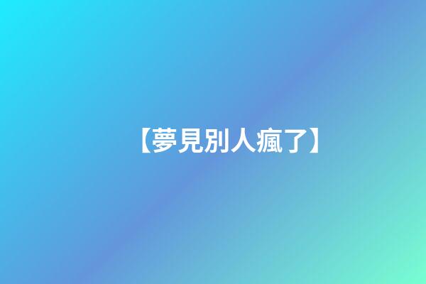 【夢見別人瘋了】