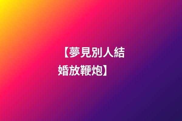 【夢見別人結婚放鞭炮】