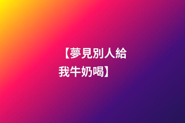 【夢見別人給我牛奶喝】