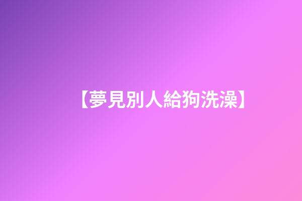【夢見別人給狗洗澡】