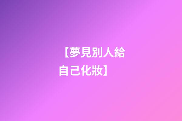 【夢見別人給自己化妝】