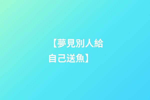 【夢見別人給自己送魚】