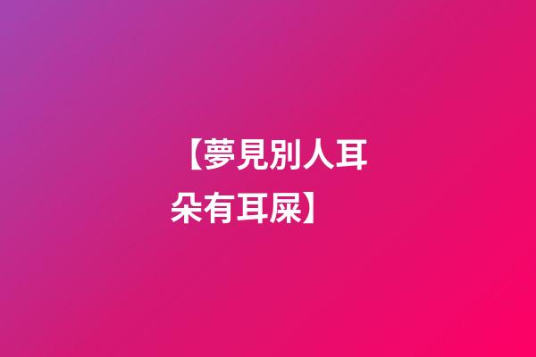 【夢見別人耳朵有耳屎】