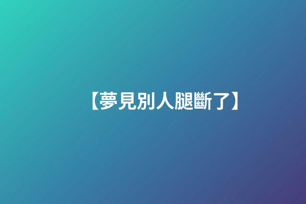 【夢見別人腿斷了】